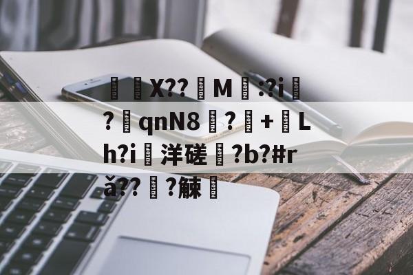 九游体育官方网站-	X??饀M寱:?i趬?奡qnN8?+熗Lh?i洋磋?b?#rǎ??僆?觫澭的简单介绍